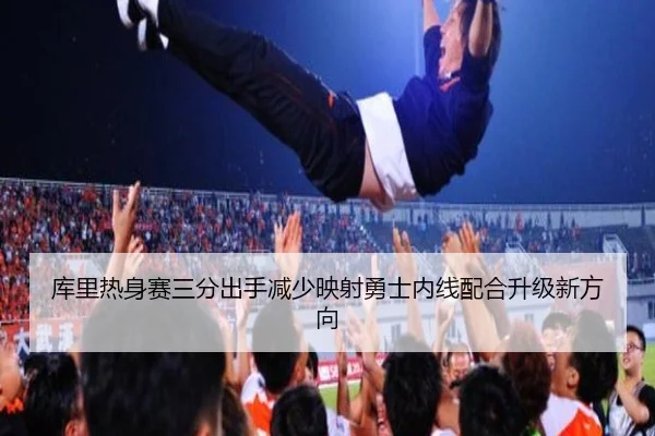 库里热身赛三分出手减少映射勇士内线配合升级新方向