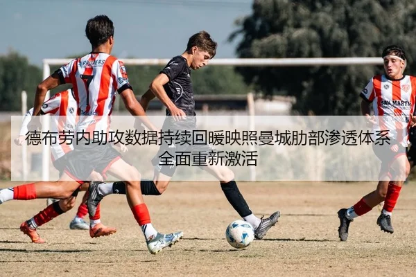 德布劳内助攻数据持续回暖映照曼城肋部渗透体系全面重新激活